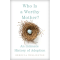 Who Is a Worthy Mother?: An Intimate History of Adoption - Hardcover