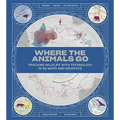Where the Animals Go: Tracking Wildlife with Technology in 50 Maps and Graphics - Hardcover