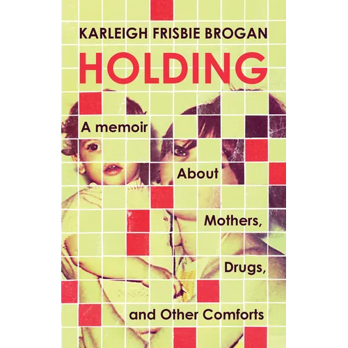 Holding: A Memoir about Mothers, Drugs, and Other Comforts - Paperback
