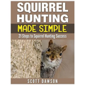 Squirrel Hunting Made Simple: 21 Steps to Squirrel Hunting Success - Paperback