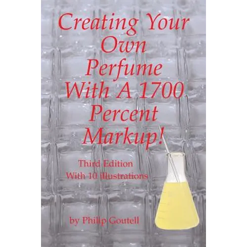 Creating Your Own Perfume With A 1700 Percent Markup!: Third Edition - Paperback