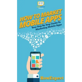 How To Market Mobile Apps: Your Step By Step Guide To Marketing Mobile Apps - Hardcover