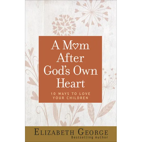 A Mom After God's Own Heart: 10 Ways to Love Your Children - Paperback