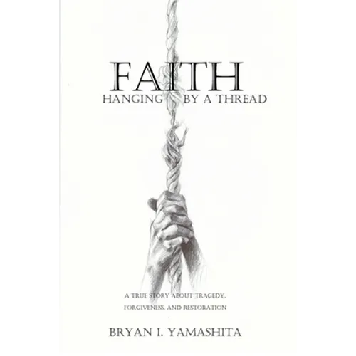 Faith, Hanging by a Thread: A True Story About Tragedy, Forgiveness and Restoration - Paperback