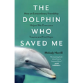 The Dolphin Who Saved Me: How an Extraordinary Friendship Helped Me Overcome Trauma and Find Hope - Paperback