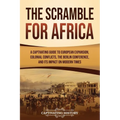 The Scramble for Africa: A Captivating Guide to European Expansion, Colonial Conflicts, the Berlin Conference, and Its Impact on Modern Times - Paperback