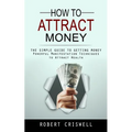 How to Attract Money: The Simple Guide to Getting Money (Powerful Manifestation Techniques to Attract Wealth) - Paperback