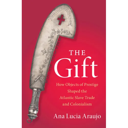 The Gift: How Objects of Prestige Shaped the Atlantic Slave Trade and Colonialism - Hardcover