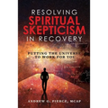 Resolving Spiritual Skepticism in Recovery: Putting the Universe to Work For You - Paperback