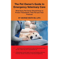 The Pet Owner's Guide to Emergency Veterinary Care: What Every Pet Owner Should Know to Protect Themselves, Their Pet and Their Finances - Paperback