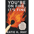 You're on Fire, It's Fine: Effective Strategies for Parenting Teens with Self-Destructive Behaviors - Hardcover