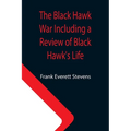 The Black Hawk War Including a Review of Black Hawk's Life - Paperback