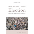 How the Bible Defines: Election: Clearing the Muddied Waters of Calvinism - Paperback