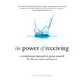 The Power of Receiving: A Revolutionary Approach to Giving Yourself the Life You Want and Deserve - Paperback