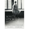 White Unwed Mother; The Adoption Mandate in Postwar Canada - Paperback