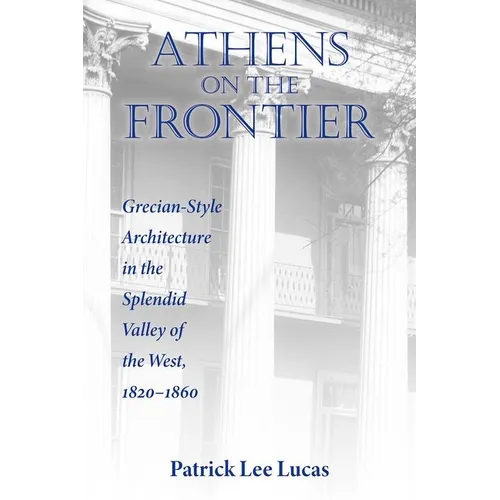 Athens on the Frontier: Grecian-Style Architecture in the Splendid Valley of the West, 1820-1860 - Hardcover
