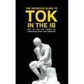 The Definitive Guide to Tok in the IB: How to Ace the Tok Essay and Exhibition - Paperback
