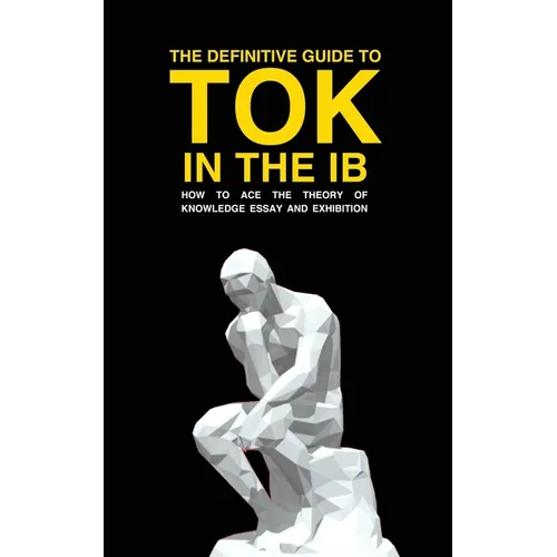 The Definitive Guide to Tok in the IB: How to Ace the Tok Essay and Exhibition - Paperback