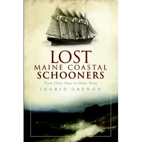 Lost Maine Coastal Schooners: From Glory Days to Ghost Ships - Paperback