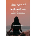 The Art of Relaxation: Stress Reduction and Self-Care Techniques - Paperback