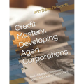 Credit Mastery: Developing Aged Corporations: Build Multiple Companies With High Dollar Credit Lines - Paperback