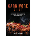 Carnivore Diet: A Guide to Eat Meat, Get Lean, and Stay Healthy an Alternative for Paleo and Keto Diet - Paperback