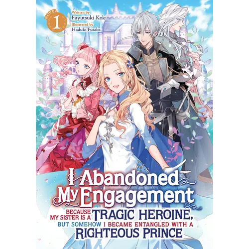 I Abandoned My Engagement Because My Sister Is a Tragic Heroine, But Somehow I Became Entangled with a Righteous Prince (Light Novel) Vol. 1 - Paperback