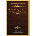The Atlatl Or Spear-Thrower Of The Ancient Mexicans (1892) - Paperback