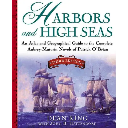 Harbors and High Seas: An Atlas and Geographical Guide to the Complete Aubrey-Maturin Novels of Patrick O'Brian, Third Edition - Paperback