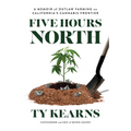 Five Hours North: A Memoir of Outlaw Farming on California's Cannabis Frontier - Paperback
