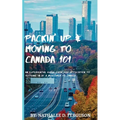 Packin' up and Moving to Canada- 101: An Experiential Guide from Pre-Application to Settling in As a Newcomer to Canada - Paperback