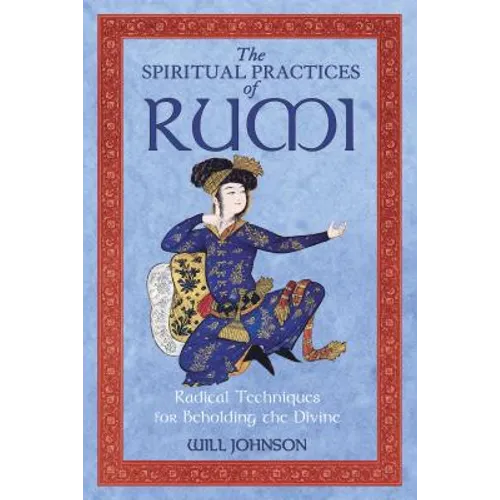The Spiritual Practices of Rumi: Radical Techniques for Beholding the Divine - Paperback