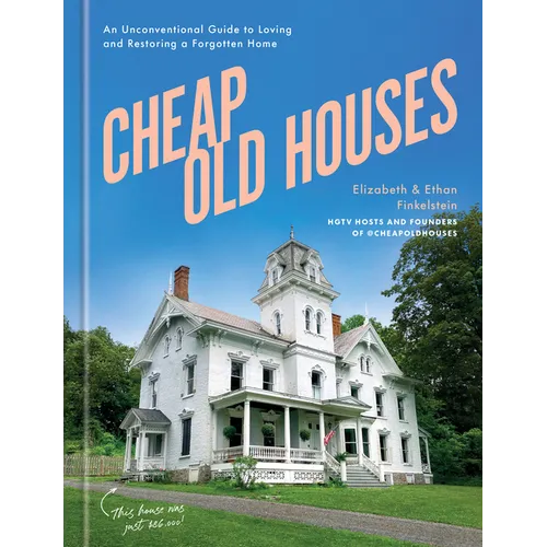 Cheap Old Houses: An Unconventional Guide to Loving and Restoring a Forgotten Home - Hardcover