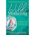Wild Mothering: Finding Power, Spirit, and Joy in Birth and a Creative Motherhood - Paperback