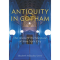 Antiquity in Gotham: The Ancient Architecture of New York City - Paperback