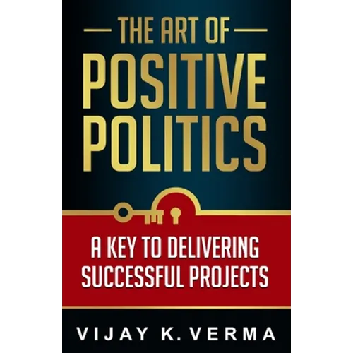 The Art of Positive Politics: A Key to Delivering Successful Projects - Paperback
