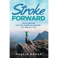 Stroke Forward: How to Become Your Own Healthcare Advocate . . . One Step at a Time - Paperback