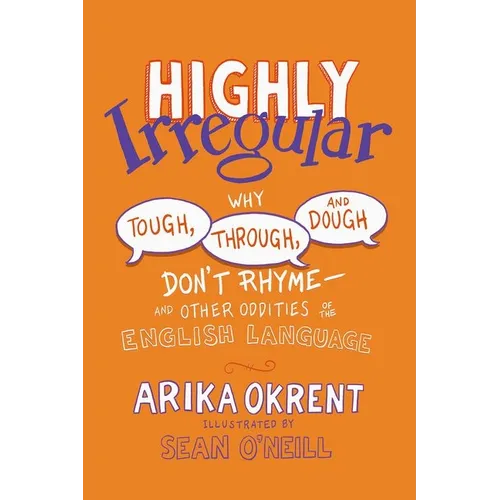 Highly Irregular: Why Tough, Through, and Dough Don't Rhyme--And Other Oddities of the English Language - Paperback