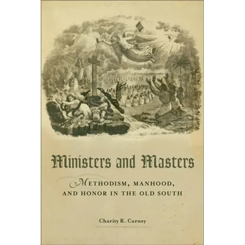Ministers and Masters: Methodism, Manhood, and Honor in the Old South - Hardcover