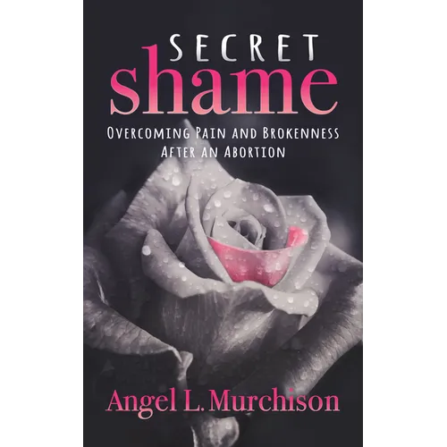 Secret Shame: Overcoming Pain and Brokenness After an Abortion - Paperback