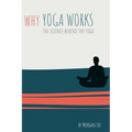 Why Yoga Works: The Science Behind the Yoga - Paperback