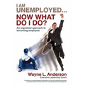 I Am Unemployed ... Now What Do I Do?: An Organized Approach to Becoming Employed - Paperback