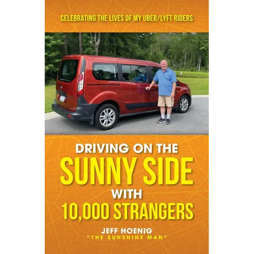 Driving On the Sunny Side With 10,000 Strangers: Celebrating The Lives of My Uber/Lyft Riders - Paperback