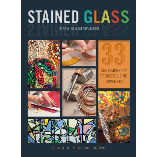 Stained Glass for Beginners: 33 Contemporary Projects Using Copper Foil - Paperback