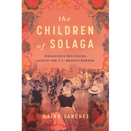 The Children of Solaga: Indigenous Belonging Across the U.S.-Mexico Border - Paperback