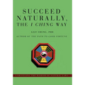 Succeed Naturally, the I Ching Way: Unraveling the Wisdom of Natural Laws - Hardcover