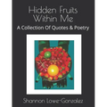 Hidden Fruits Within Me: A Collection Of Quotes & Poetry - Paperback