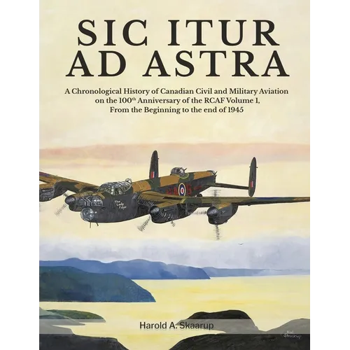Sic Itur Ad Astra: A Chronological History of Canadian Civil and Military Aviation on the 100th Anniversary of the RCAF Volume 1, From the beginning t - Paperback