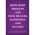 Mind-Body Therapy and Your Health, Happiness, and Success - Paperback