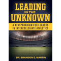 Leading in the Unknown: A New Paradigm for Leaders in Intercollegiate Athletics - Paperback